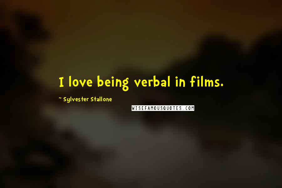 Sylvester Stallone Quotes: I love being verbal in films.