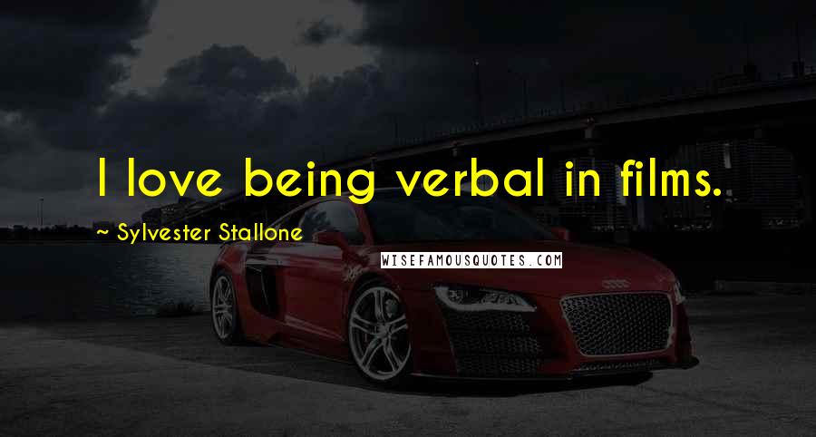 Sylvester Stallone Quotes: I love being verbal in films.