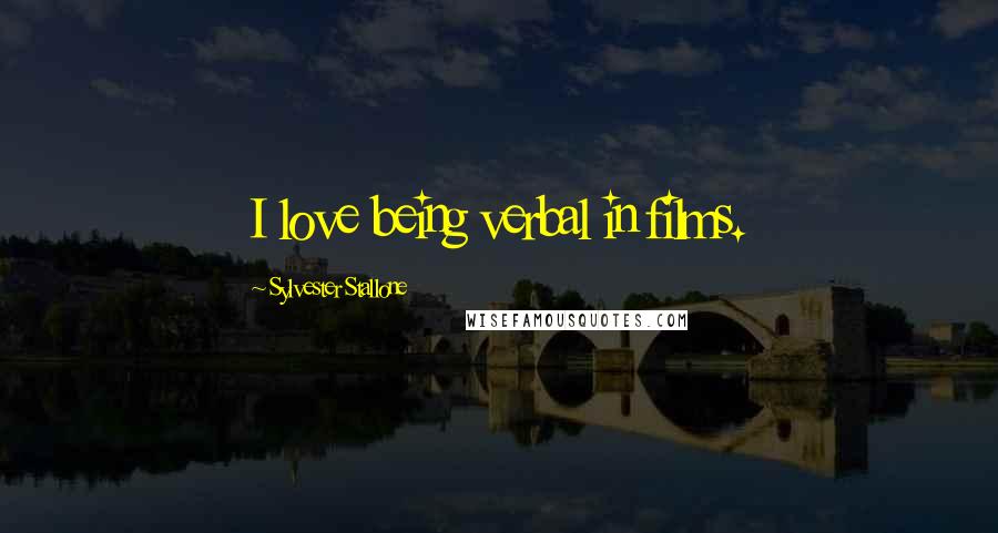 Sylvester Stallone Quotes: I love being verbal in films.