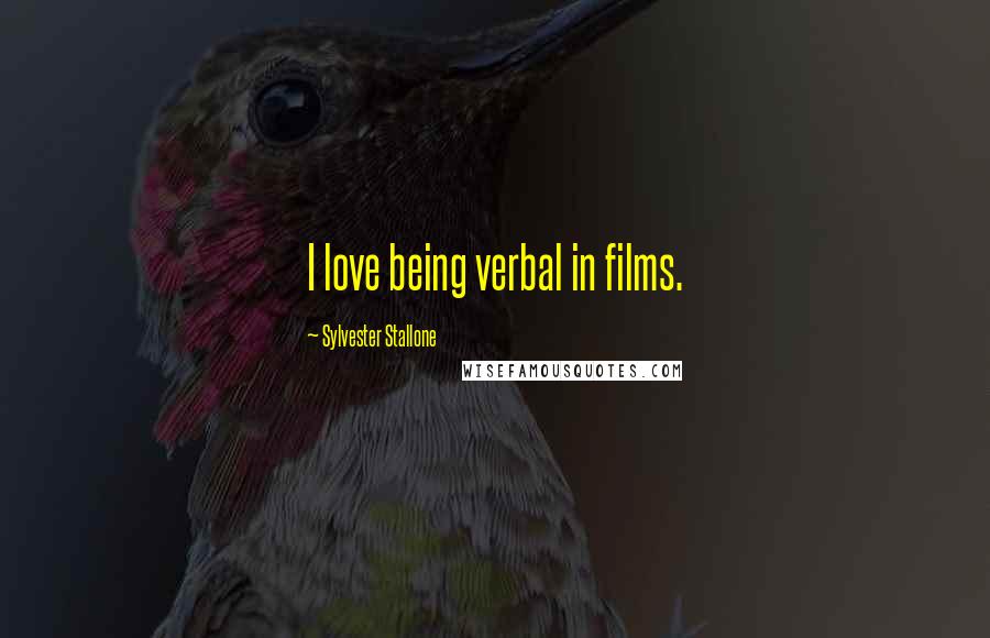 Sylvester Stallone Quotes: I love being verbal in films.