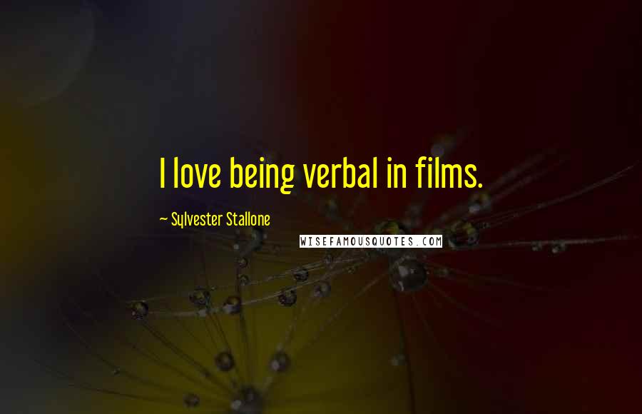 Sylvester Stallone Quotes: I love being verbal in films.