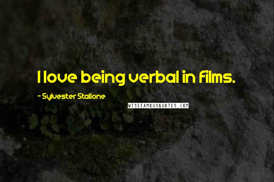 Sylvester Stallone Quotes: I love being verbal in films.
