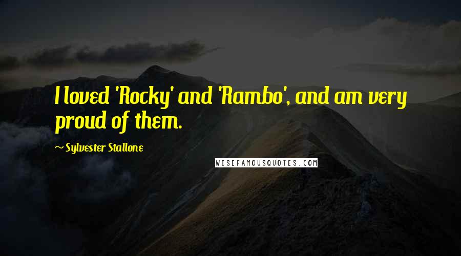 Sylvester Stallone Quotes: I loved 'Rocky' and 'Rambo', and am very proud of them.