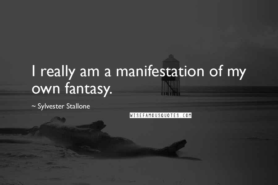 Sylvester Stallone Quotes: I really am a manifestation of my own fantasy.
