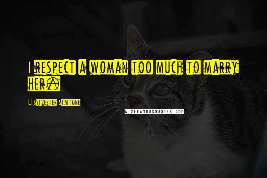 Sylvester Stallone Quotes: I respect a woman too much to marry her.