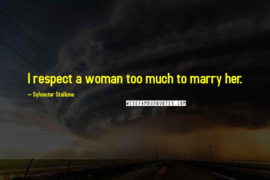 Sylvester Stallone Quotes: I respect a woman too much to marry her.