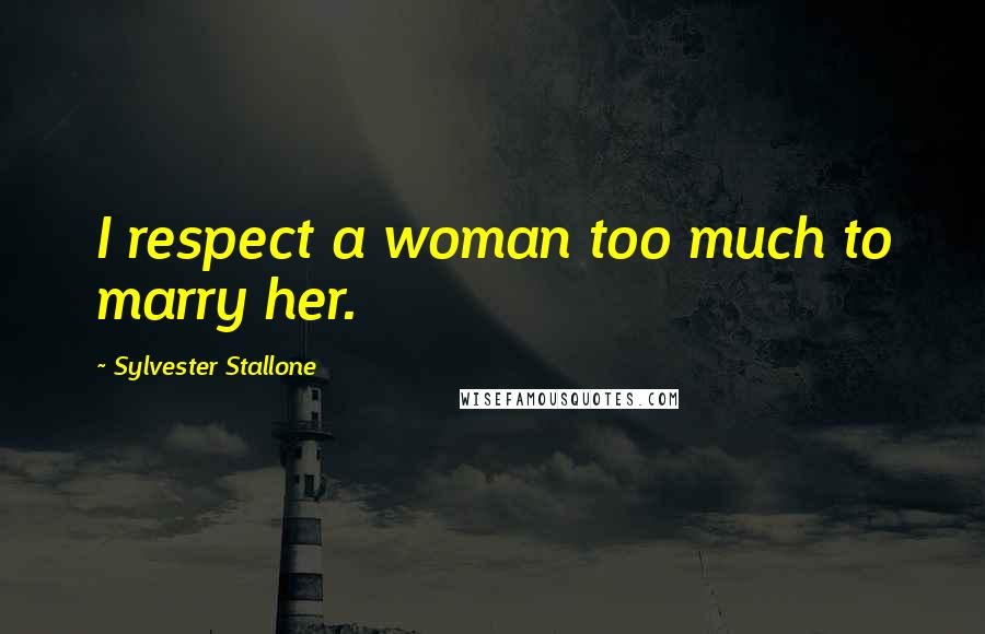 Sylvester Stallone Quotes: I respect a woman too much to marry her.