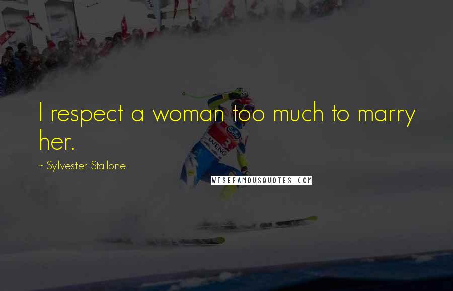Sylvester Stallone Quotes: I respect a woman too much to marry her.