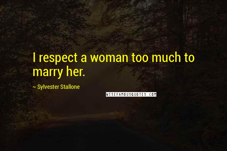 Sylvester Stallone Quotes: I respect a woman too much to marry her.