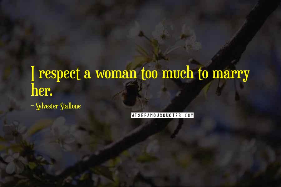 Sylvester Stallone Quotes: I respect a woman too much to marry her.