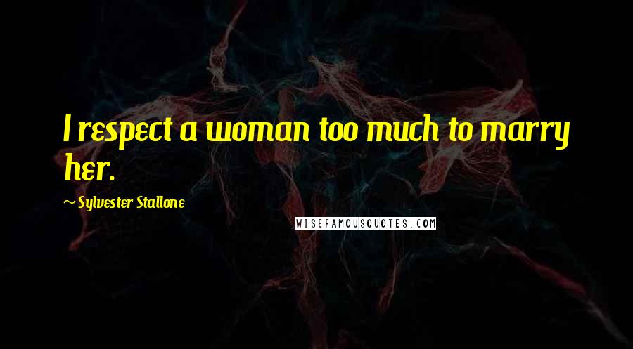 Sylvester Stallone Quotes: I respect a woman too much to marry her.
