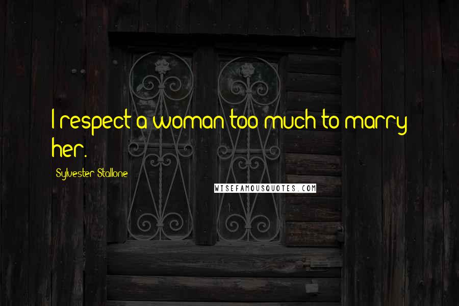 Sylvester Stallone Quotes: I respect a woman too much to marry her.