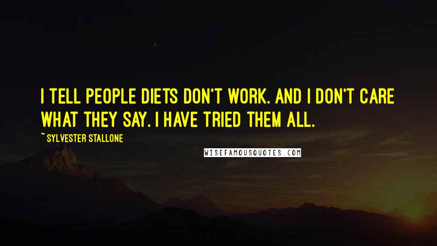 Sylvester Stallone Quotes: I tell people diets don't work. And I don't care what they say. I have tried them all.