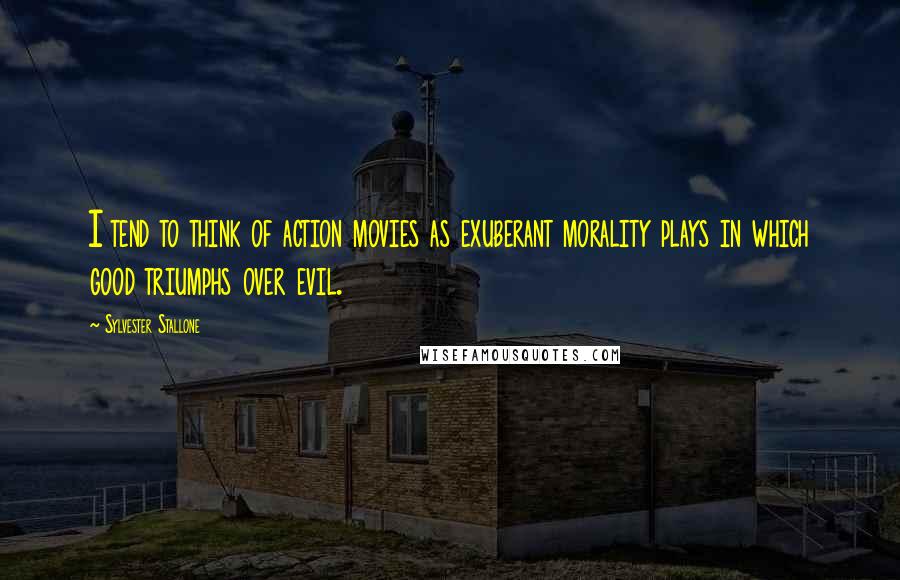 Sylvester Stallone Quotes: I tend to think of action movies as exuberant morality plays in which good triumphs over evil.