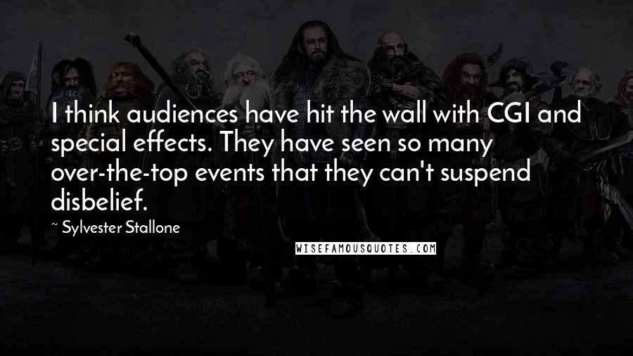 Sylvester Stallone Quotes: I think audiences have hit the wall with CGI and special effects. They have seen so many over-the-top events that they can't suspend disbelief.