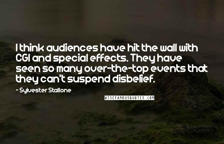 Sylvester Stallone Quotes: I think audiences have hit the wall with CGI and special effects. They have seen so many over-the-top events that they can't suspend disbelief.