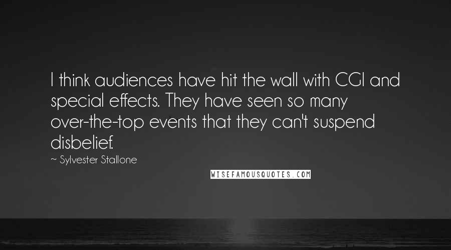 Sylvester Stallone Quotes: I think audiences have hit the wall with CGI and special effects. They have seen so many over-the-top events that they can't suspend disbelief.