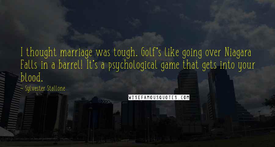 Sylvester Stallone Quotes: I thought marriage was tough. Golf's like going over Niagara Falls in a barrel! It's a psychological game that gets into your blood.