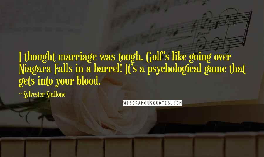 Sylvester Stallone Quotes: I thought marriage was tough. Golf's like going over Niagara Falls in a barrel! It's a psychological game that gets into your blood.