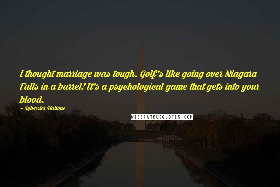 Sylvester Stallone Quotes: I thought marriage was tough. Golf's like going over Niagara Falls in a barrel! It's a psychological game that gets into your blood.