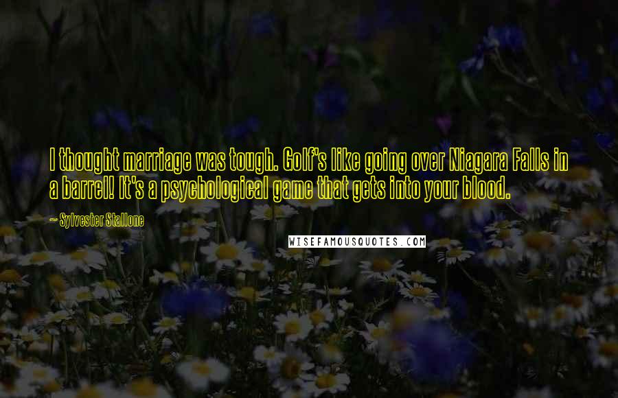 Sylvester Stallone Quotes: I thought marriage was tough. Golf's like going over Niagara Falls in a barrel! It's a psychological game that gets into your blood.