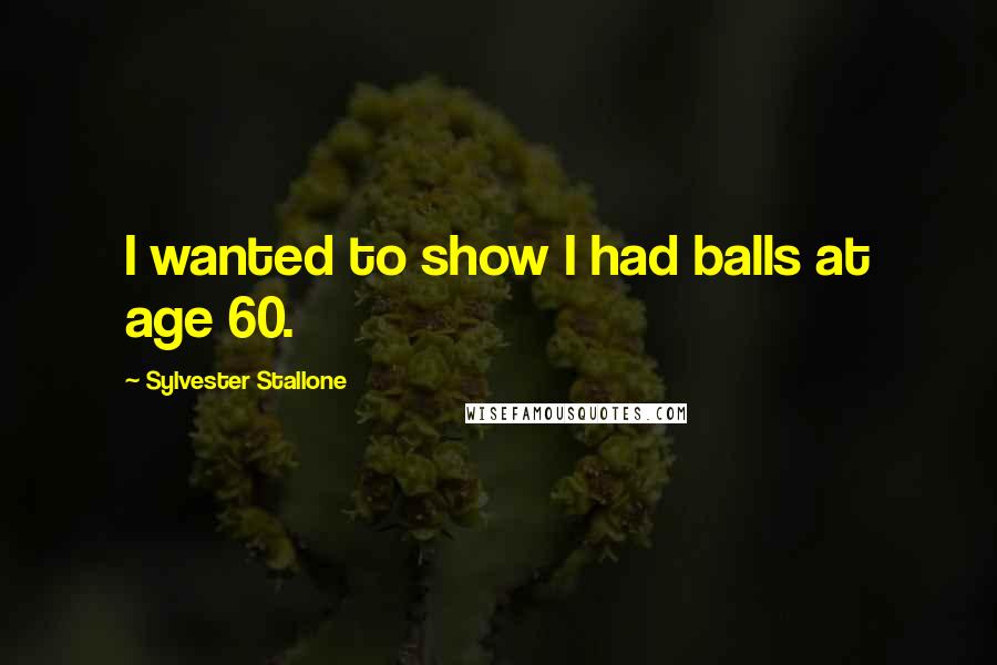Sylvester Stallone Quotes: I wanted to show I had balls at age 60.