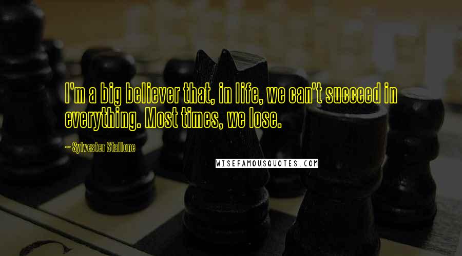 Sylvester Stallone Quotes: I'm a big believer that, in life, we can't succeed in everything. Most times, we lose.