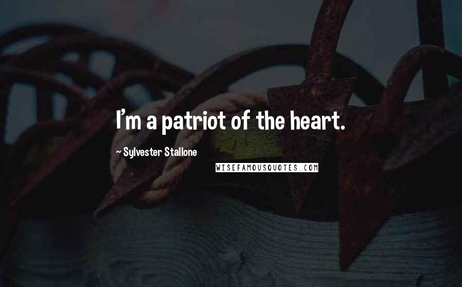 Sylvester Stallone Quotes: I'm a patriot of the heart.