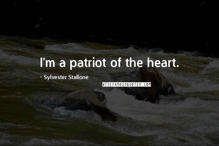 Sylvester Stallone Quotes: I'm a patriot of the heart.