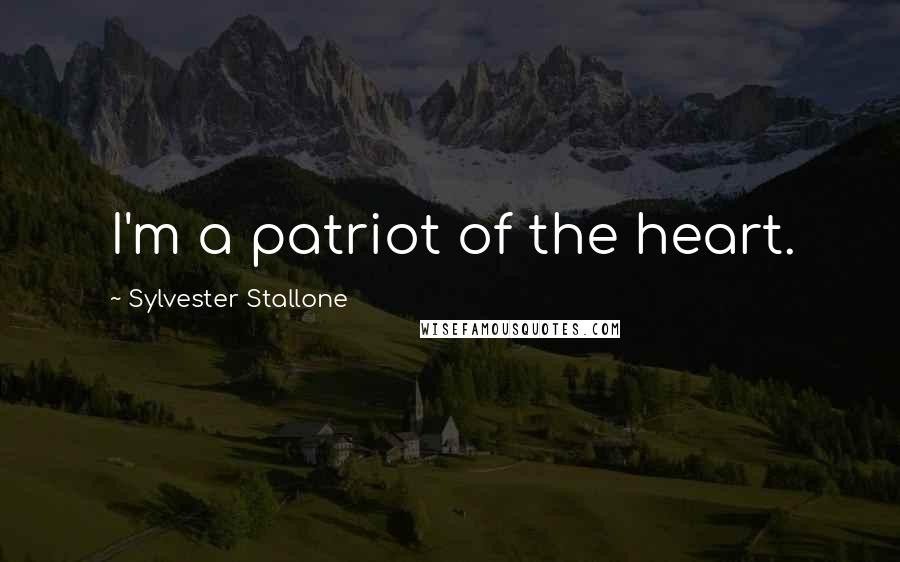 Sylvester Stallone Quotes: I'm a patriot of the heart.