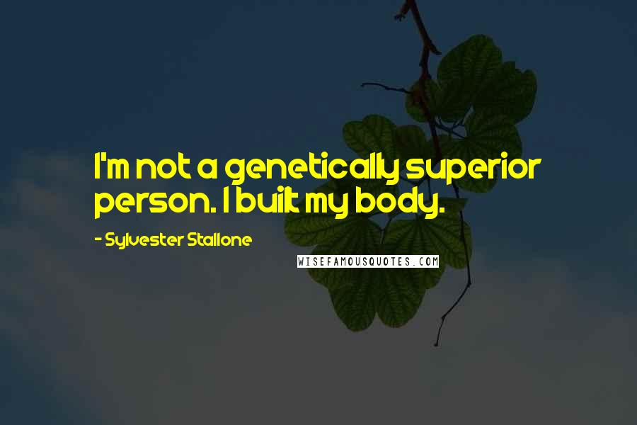 Sylvester Stallone Quotes: I'm not a genetically superior person. I built my body.