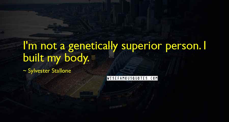 Sylvester Stallone Quotes: I'm not a genetically superior person. I built my body.