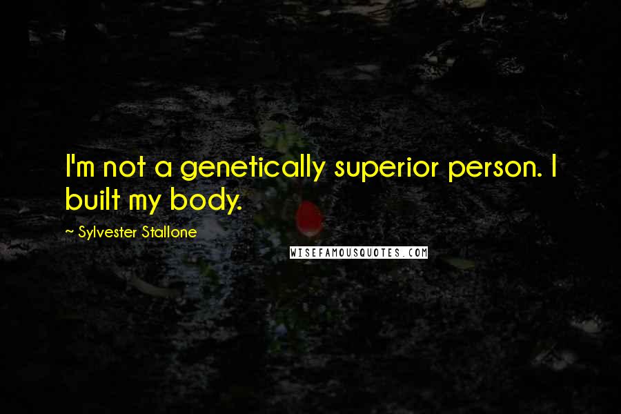 Sylvester Stallone Quotes: I'm not a genetically superior person. I built my body.