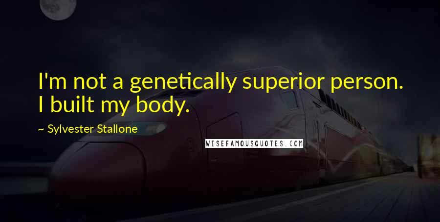 Sylvester Stallone Quotes: I'm not a genetically superior person. I built my body.