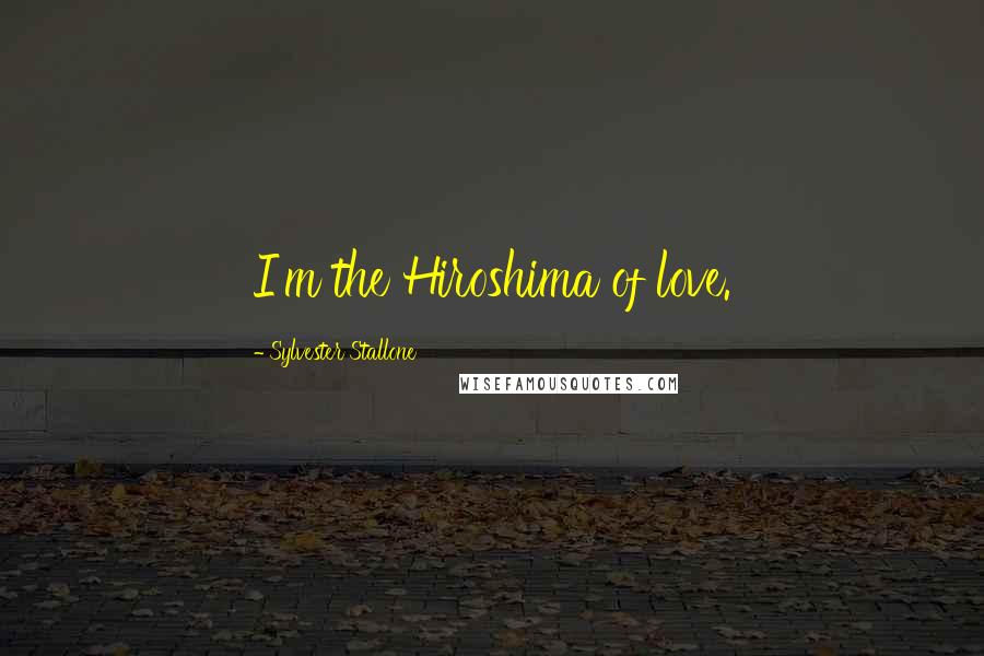 Sylvester Stallone Quotes: I'm the Hiroshima of love.