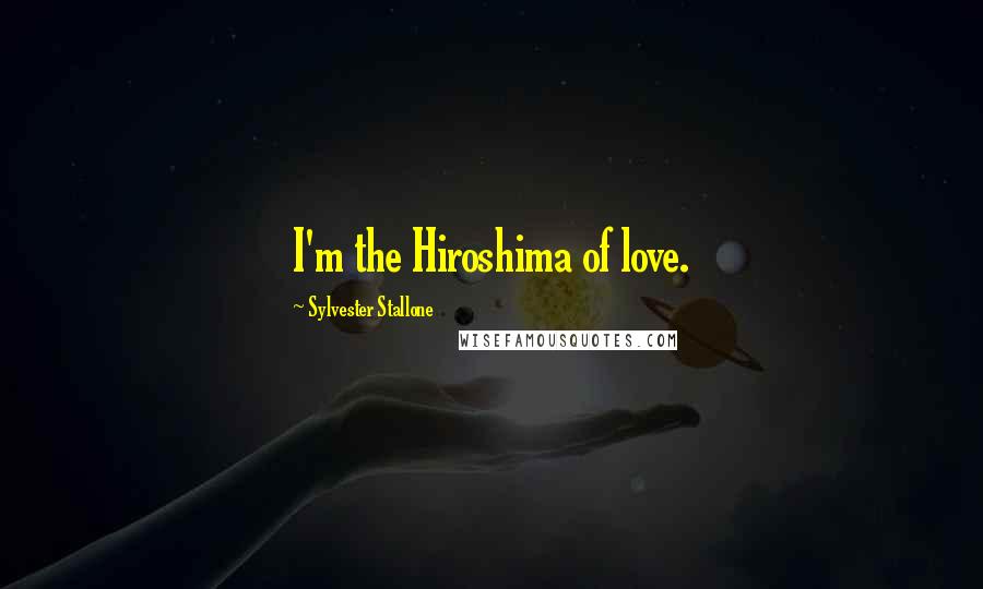 Sylvester Stallone Quotes: I'm the Hiroshima of love.