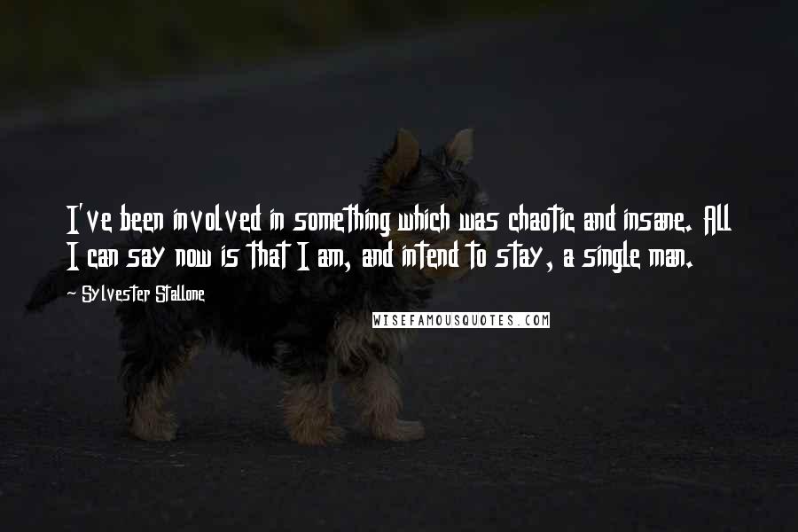 Sylvester Stallone Quotes: I've been involved in something which was chaotic and insane. All I can say now is that I am, and intend to stay, a single man.