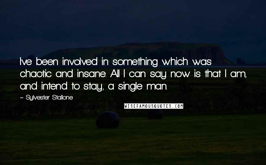 Sylvester Stallone Quotes: I've been involved in something which was chaotic and insane. All I can say now is that I am, and intend to stay, a single man.