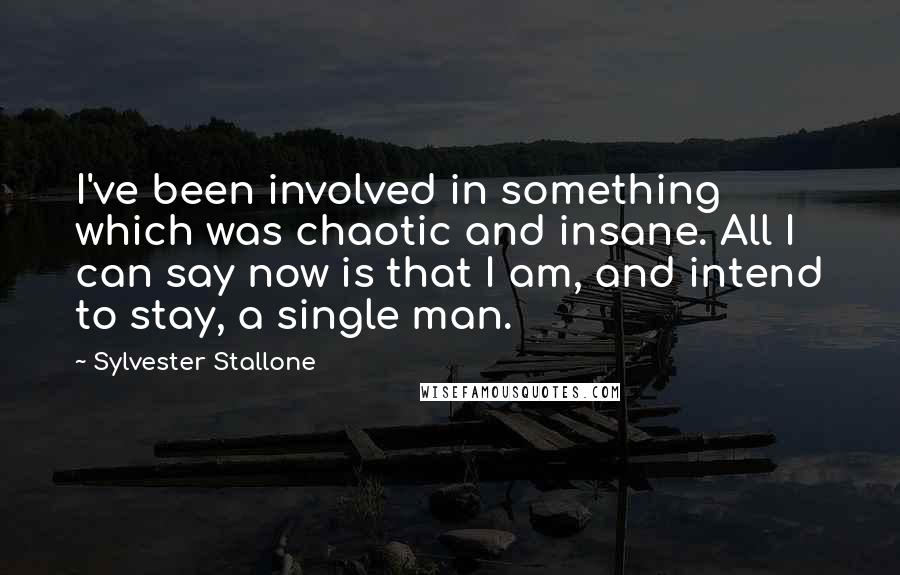 Sylvester Stallone Quotes: I've been involved in something which was chaotic and insane. All I can say now is that I am, and intend to stay, a single man.