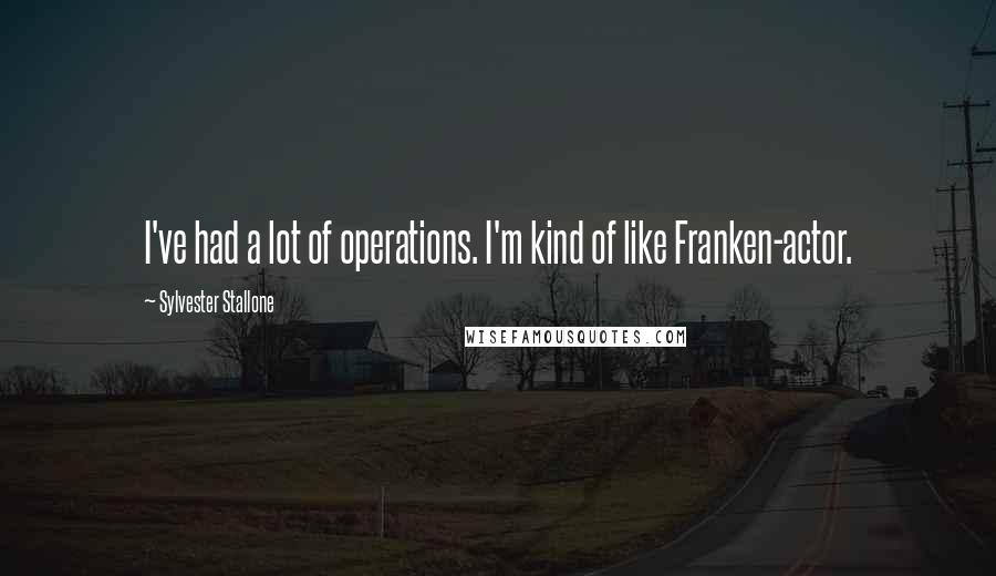 Sylvester Stallone Quotes: I've had a lot of operations. I'm kind of like Franken-actor.