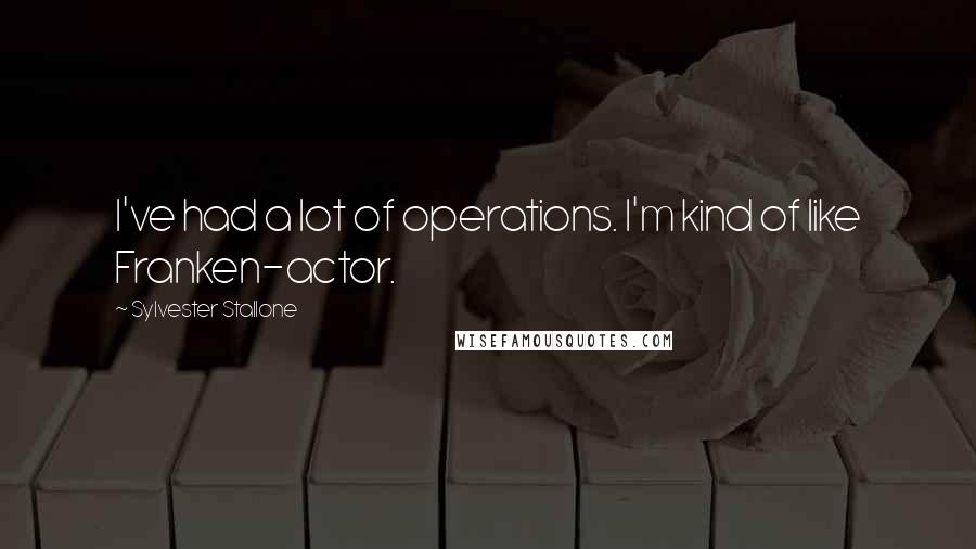 Sylvester Stallone Quotes: I've had a lot of operations. I'm kind of like Franken-actor.