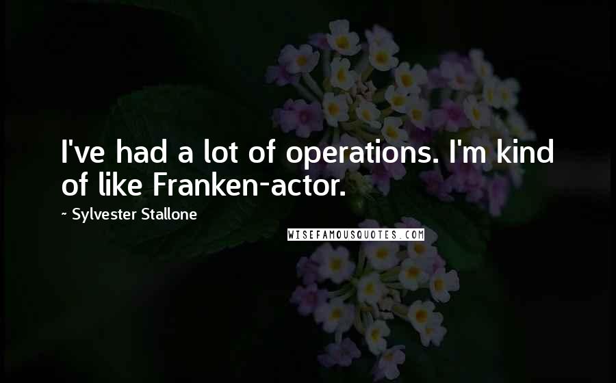 Sylvester Stallone Quotes: I've had a lot of operations. I'm kind of like Franken-actor.