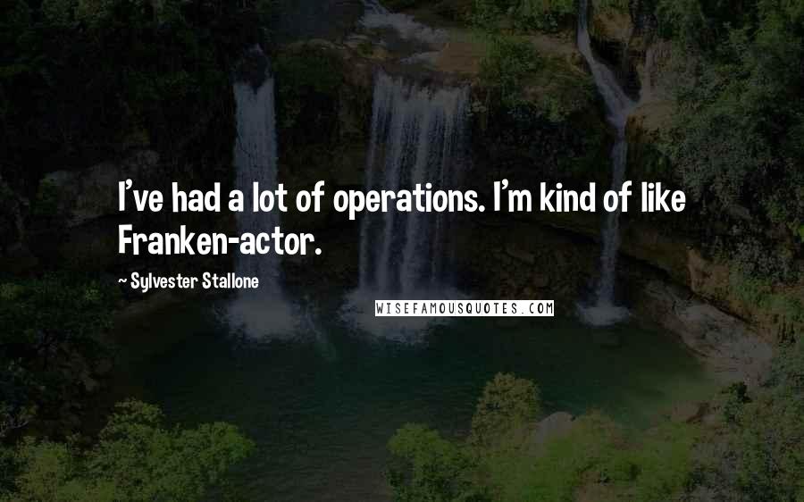 Sylvester Stallone Quotes: I've had a lot of operations. I'm kind of like Franken-actor.