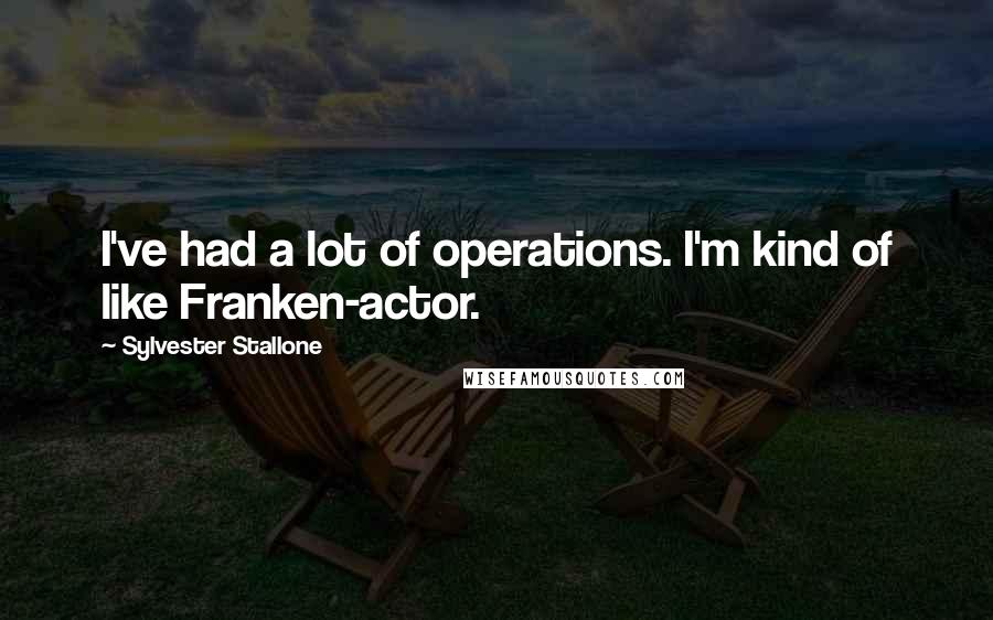 Sylvester Stallone Quotes: I've had a lot of operations. I'm kind of like Franken-actor.