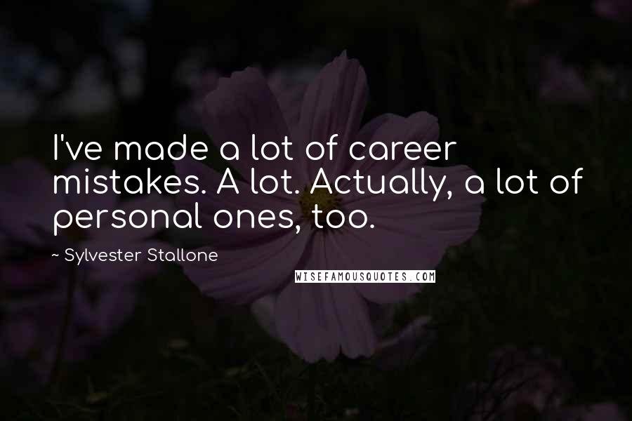 Sylvester Stallone Quotes: I've made a lot of career mistakes. A lot. Actually, a lot of personal ones, too.