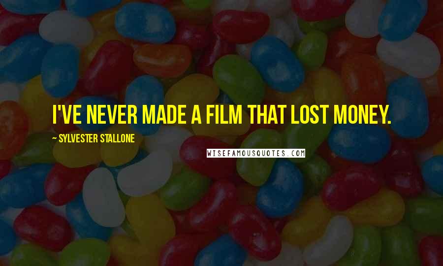 Sylvester Stallone Quotes: I've never made a film that lost money.