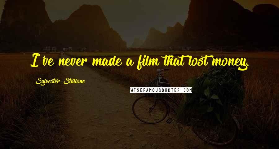 Sylvester Stallone Quotes: I've never made a film that lost money.