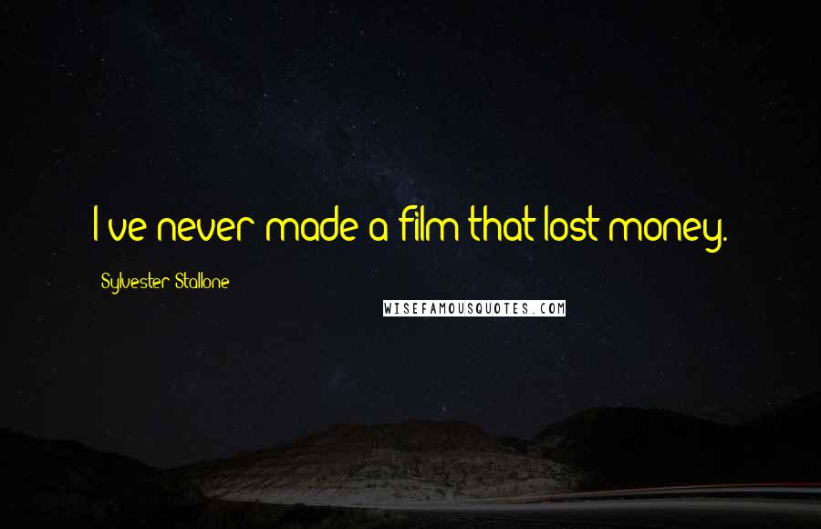 Sylvester Stallone Quotes: I've never made a film that lost money.