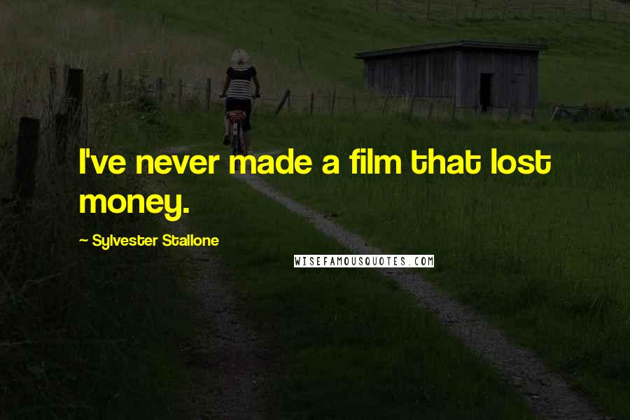 Sylvester Stallone Quotes: I've never made a film that lost money.