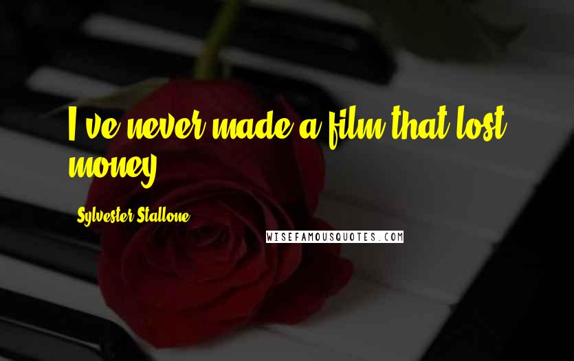 Sylvester Stallone Quotes: I've never made a film that lost money.